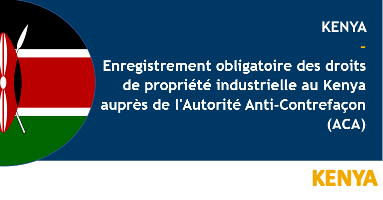 KENYA - Enregistrement obligatoire des droits de propriété industrielle au Kenya auprès de l'Autorité Anti-Contrefaçon (ACA)